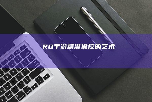 RO手游：精准操控的艺术